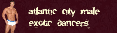 Male Exotic dancers Atlantic City for hire.